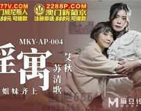 MKY-AP-004 欲望姐妹齐上-艾秋 苏清歌